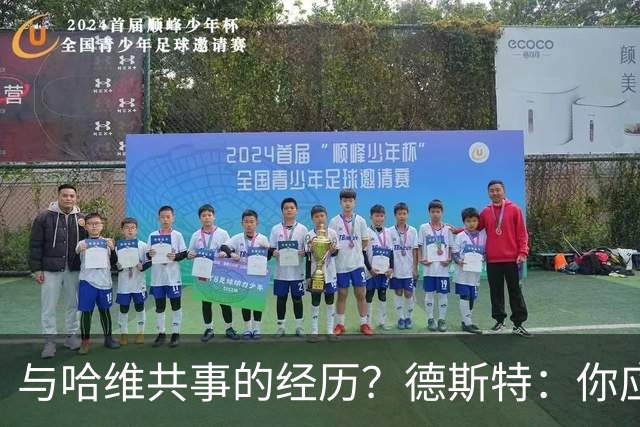 与哈维共事的经历？德斯特：你应该去问德容，我对此没有太多记忆