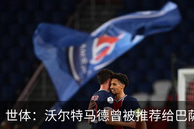 世体：沃尔特马德曾被推荐给巴萨，但当时热苏斯交易已接近完成