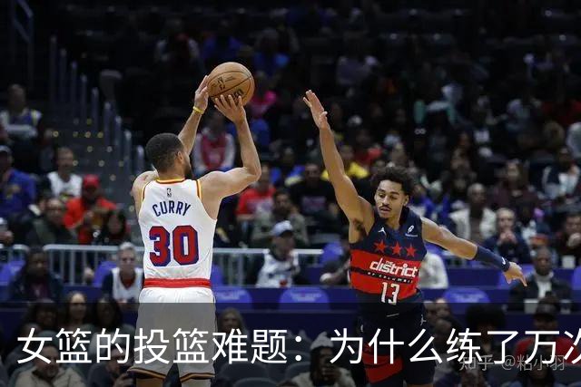 女篮的投篮难题：为什么练了万次还是投不进？