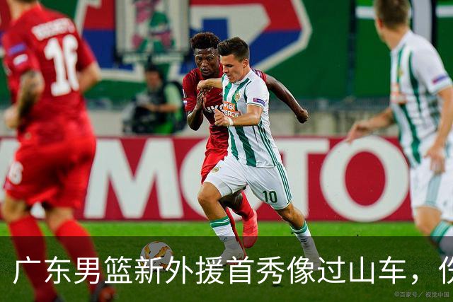 广东男篮新外援首秀像过山车，伤病和选择让人心惊胆跳