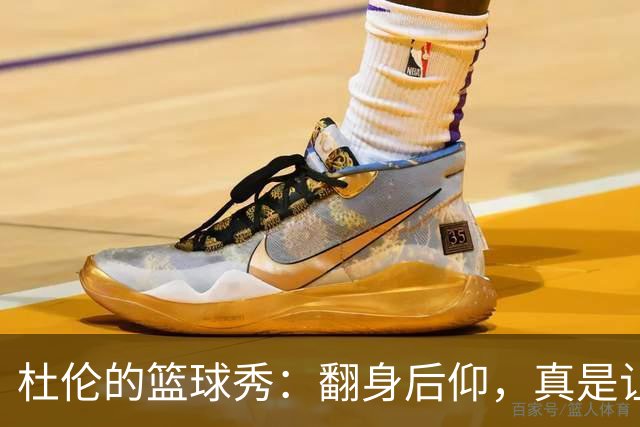 杜伦的篮球秀：翻身后仰，真是让人惊掉下巴！