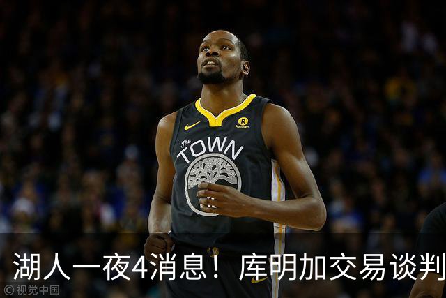 湖人一夜4消息！库明加交易谈判停滞，克莱父亲力促儿子回归家乡