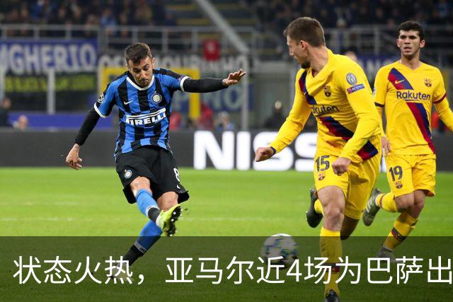 状态火热，亚马尔近4场为巴萨出战的比赛中打进7球送出2次助攻