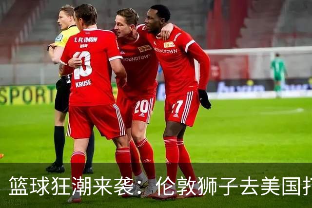 篮球狂潮来袭：伦敦狮子去美国打响新赛季！
